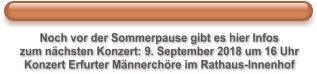 Noch vor der Sommerpause gibt es hier Infos zum nchsten Konzert: 9. September 2018 um 16 Uhr Konzert Erfurter Mnnerchre im Rathaus-Innenhof