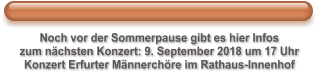 Noch vor der Sommerpause gibt es hier Infos zum nchsten Konzert: 9. September 2018 um 17 Uhr Konzert Erfurter Mnnerchre im Rathaus-Innenhof