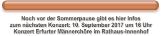 Noch vor der Sommerpause gibt es hier Infos zum nächsten Konzert: 10. September 2017 um 16 Uhr Konzert Erfurter Männerchöre im Rathaus-Innenhof