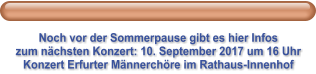 Noch vor der Sommerpause gibt es hier Infos zum nächsten Konzert: 10. September 2017 um 16 Uhr Konzert Erfurter Männerchöre im Rathaus-Innenhof