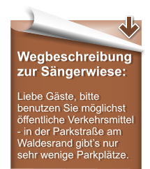 Wegbeschreibung zur S�ngerwiese:  Liebe G�ste, bitte benutzen Sie m�glichst �ffentliche Verkehrsmittel - in der Parkstra�e am Waldesrand gibt�s nur sehr wenige Parkpl�tze.